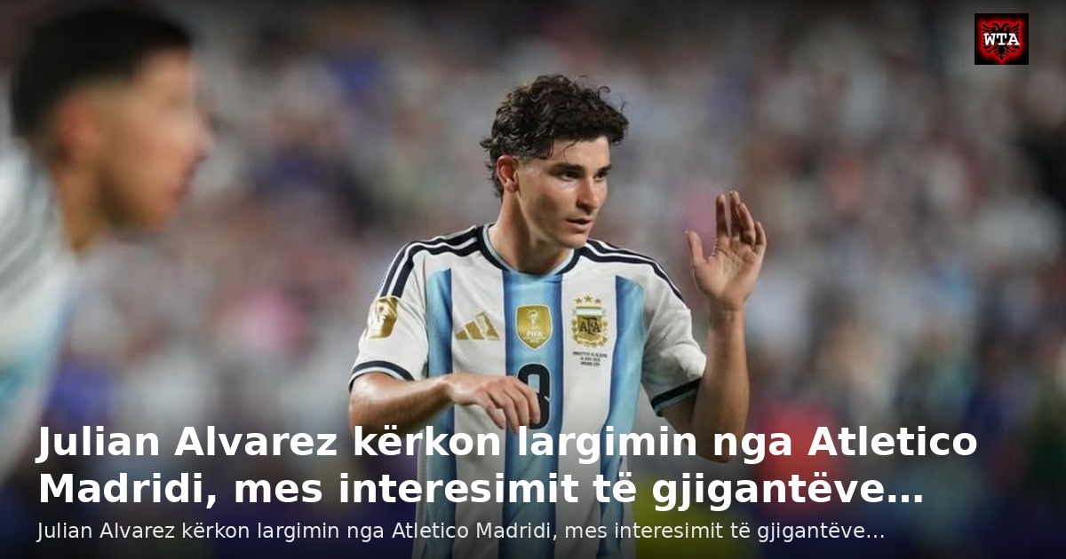 Julian Alvarez kërkon largimin nga Atletico Madridi, mes interesimit të gjigantëve…