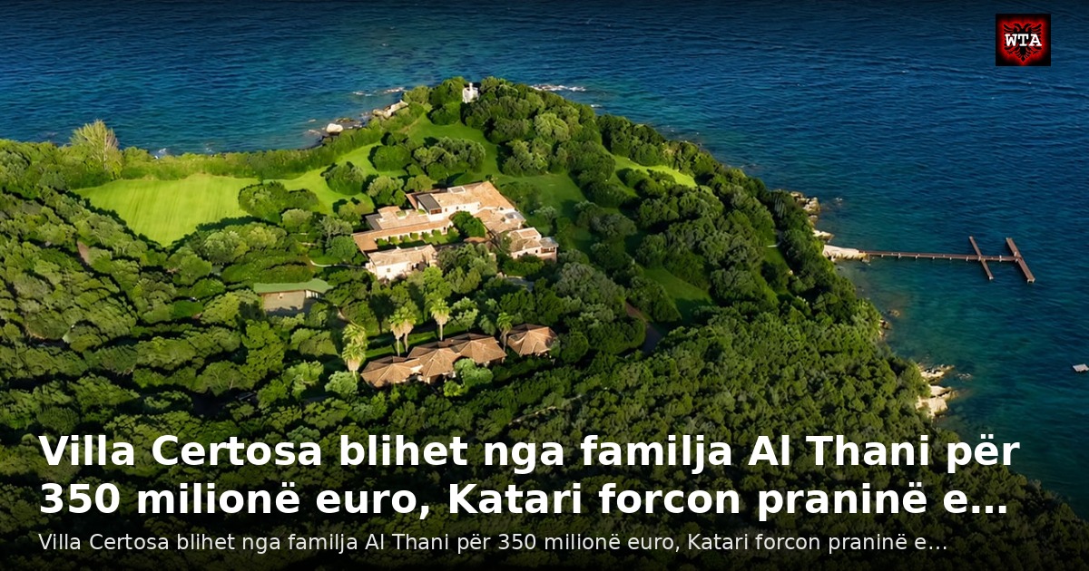 Villa Certosa blihet nga familja Al Thani për 350 milionë euro, Katari forcon praninë e…