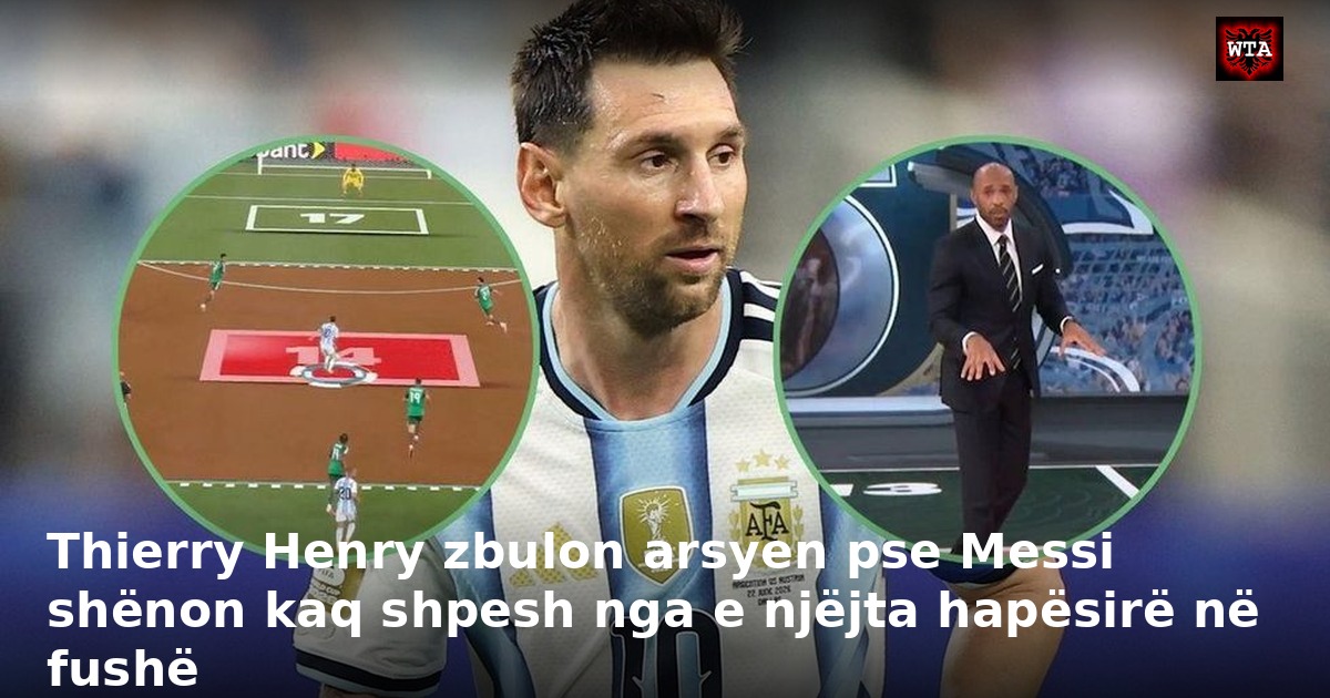Thierry Henry zbulon arsyen pse Messi shënon kaq shpesh nga e njëjta hapësirë në fushë