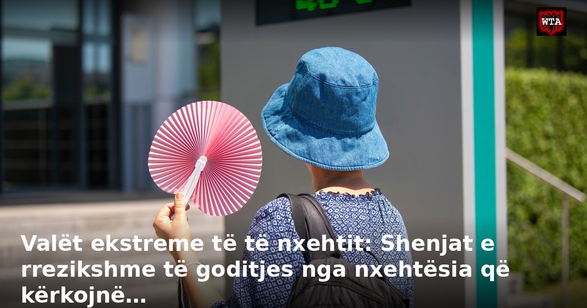 Valët ekstreme të të nxehtit: Shenjat e rrezikshme të goditjes nga nxehtësia që kërkojnë…