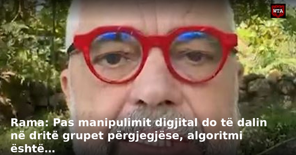 Rama: Pas manipulimit digjital do të dalin në dritë grupet përgjegjëse, algoritmi është…
