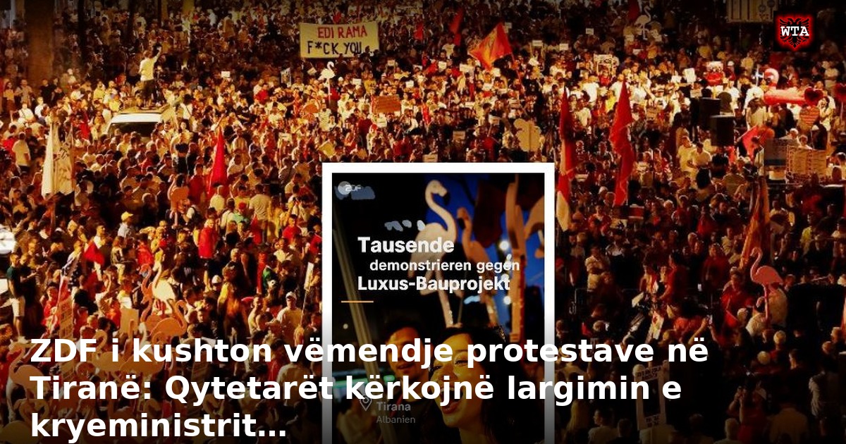 ZDF i kushton vëmendje protestave në Tiranë: Qytetarët kërkojnë largimin e kryeministrit…