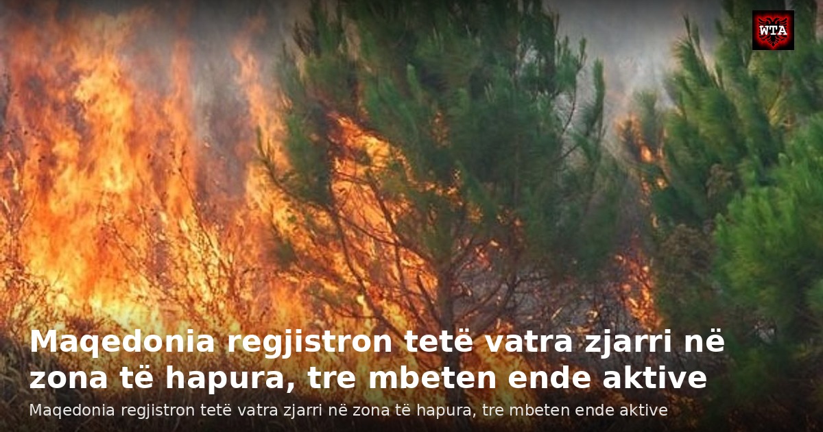Maqedonia regjistron tetë vatra zjarri në zona të hapura, tre mbeten ende aktive