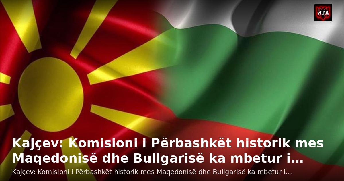 Kajçev: Komisioni i Përbashkët historik mes Maqedonisë dhe Bullgarisë ka mbetur i…