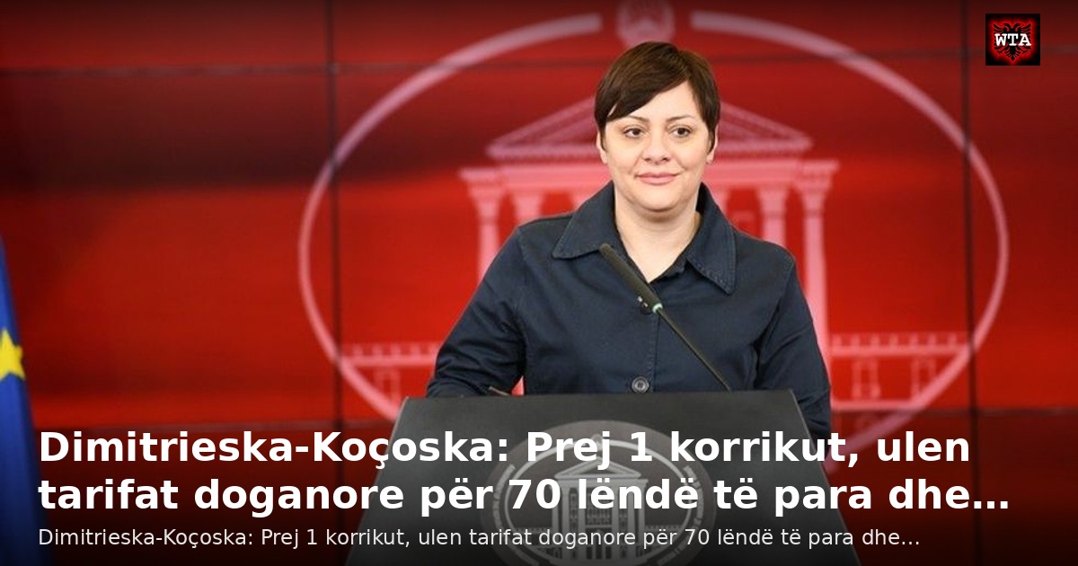 Dimitrieska-Koçoska: Prej 1 korrikut, ulen tarifat doganore për 70 lëndë të para dhe…