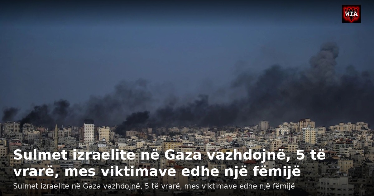 Sulmet izraelite në Gaza vazhdojnë, 5 të vrarë, mes viktimave edhe një fëmijë