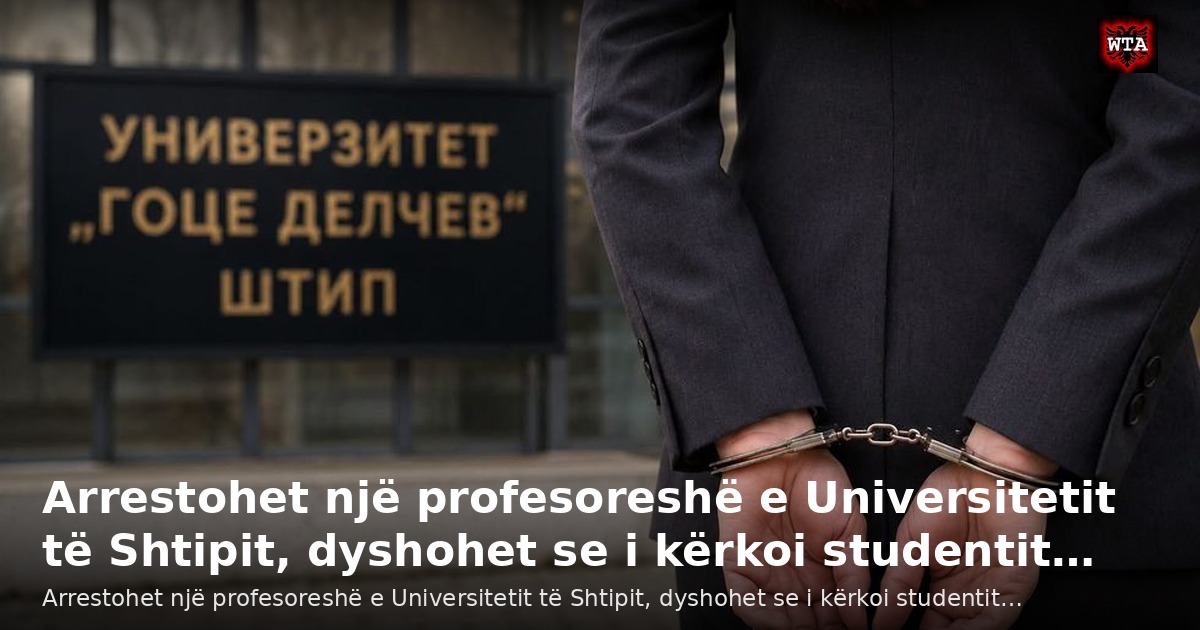 Arrestohet një profesoreshë e Universitetit të Shtipit, dyshohet se i kërkoi studentit…
