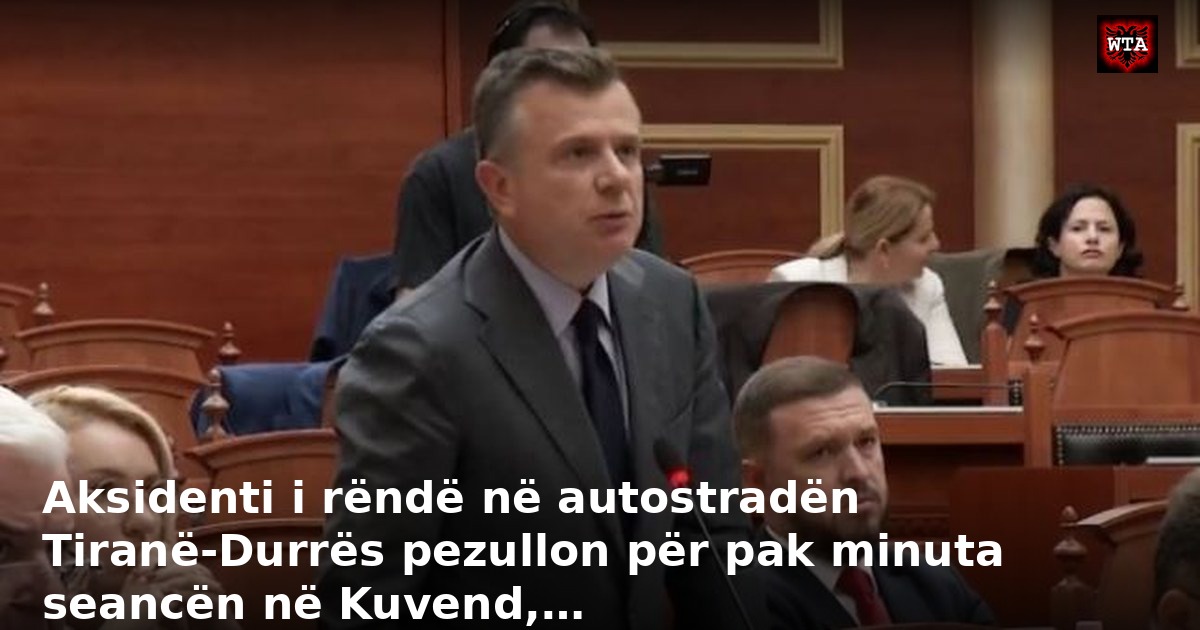 Aksidenti i rëndë në autostradën Tiranë-Durrës pezullon për pak minuta seancën në Kuvend,…
