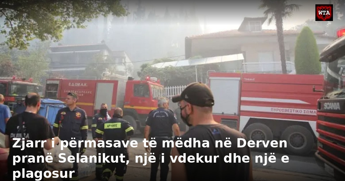 Zjarr i përmasave të mëdha në Derven pranë Selanikut, një i vdekur dhe një e plagosur