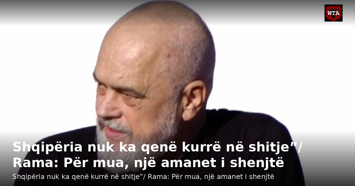 Shqipëria nuk ka qenë kurrë në shitje”/ Rama: Për mua, një amanet i shenjtë