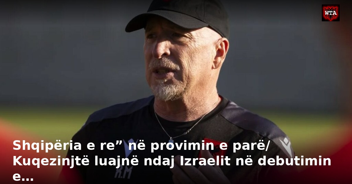 Shqipëria e re” në provimin e parë/ Kuqezinjtë luajnë ndaj Izraelit në debutimin e…