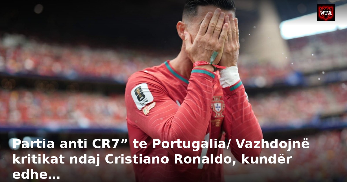 Partia anti CR7” te Portugalia/ Vazhdojnë kritikat ndaj Cristiano Ronaldo, kundër edhe…