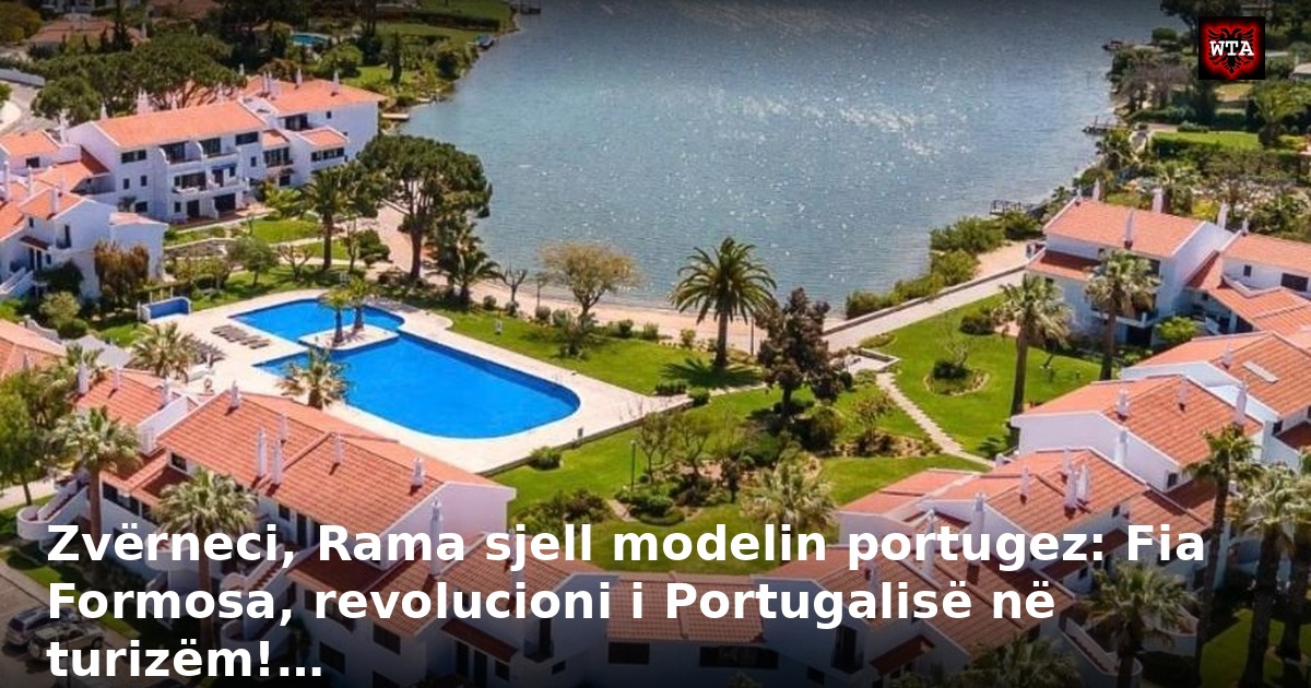 Zvërneci, Rama sjell modelin portugez: Fia Formosa, revolucioni i Portugalisë në turizëm!…