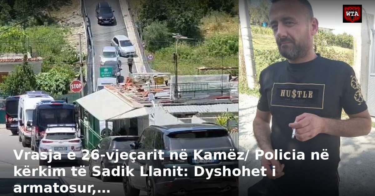 Vrasja e 26-vjeçarit në Kamëz/ Policia në kërkim të Sadik Llanit: Dyshohet i armatosur,…