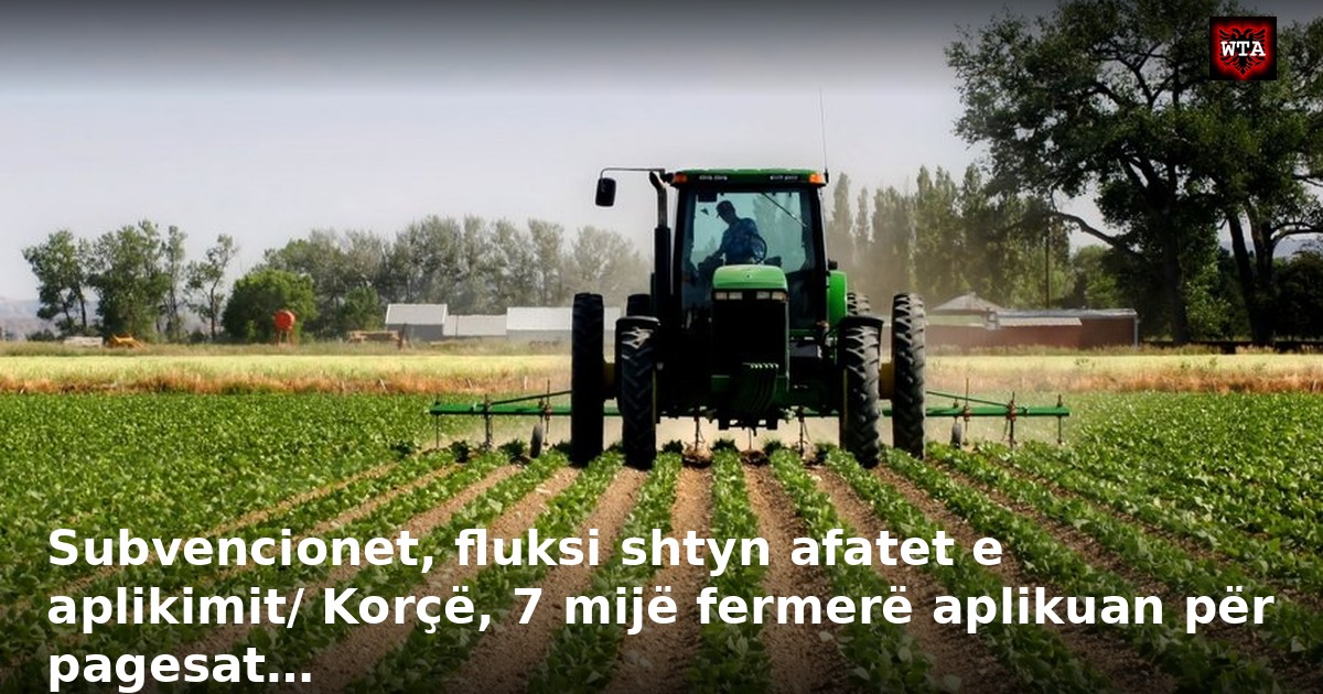 Subvencionet, fluksi shtyn afatet e aplikimit/ Korçë, 7 mijë fermerë aplikuan për pagesat…