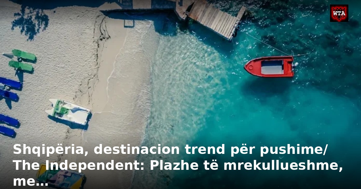 Shqipëria, destinacion trend për pushime/ The Independent: Plazhe të mrekullueshme, me…