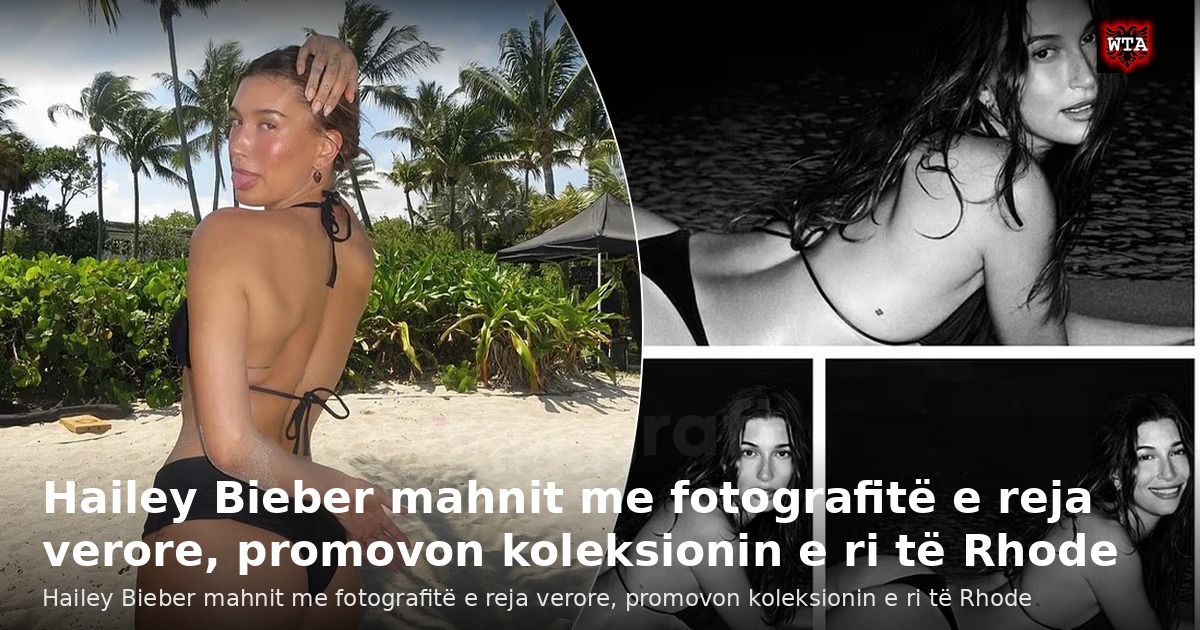 Hailey Bieber mahnit me fotografitë e reja verore, promovon koleksionin e ri të Rhode