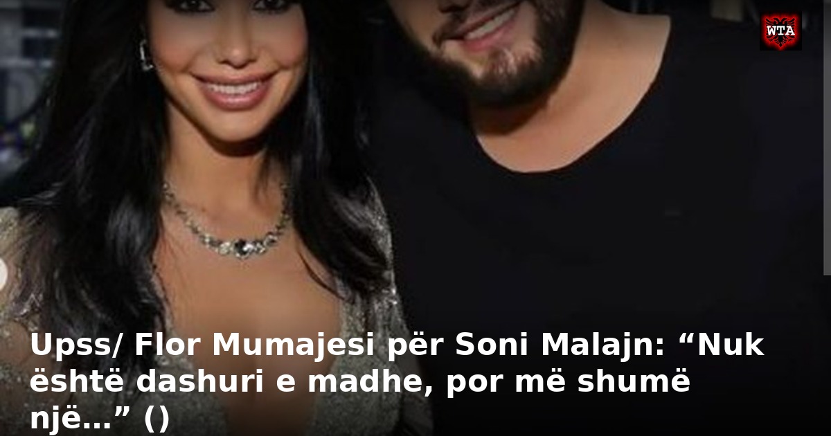 Upss/ Flor Mumajesi për Soni Malajn: “Nuk është dashuri e madhe, por më shumë një…” ()