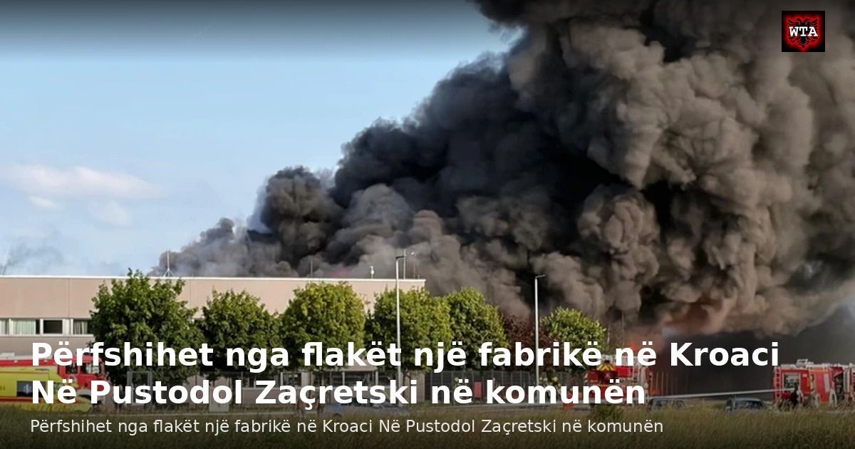 Përfshihet nga flakët një fabrikë në Kroaci Në Pustodol Zaçretski në komunën
