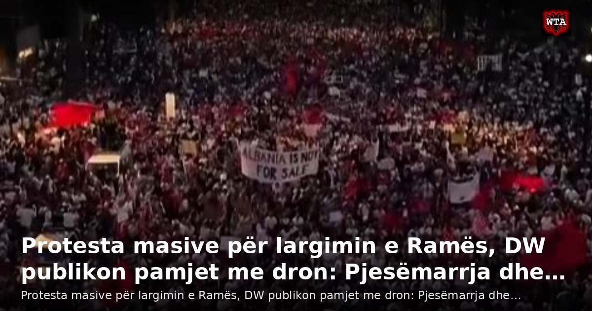 Protesta masive për largimin e Ramës, DW publikon pamjet me dron: Pjesëmarrja dhe…