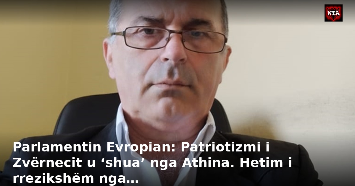 Parlamentin Evropian: Patriotizmi i Zvërnecit u ‘shua’ nga Athina. Hetim i rrezikshëm nga…
