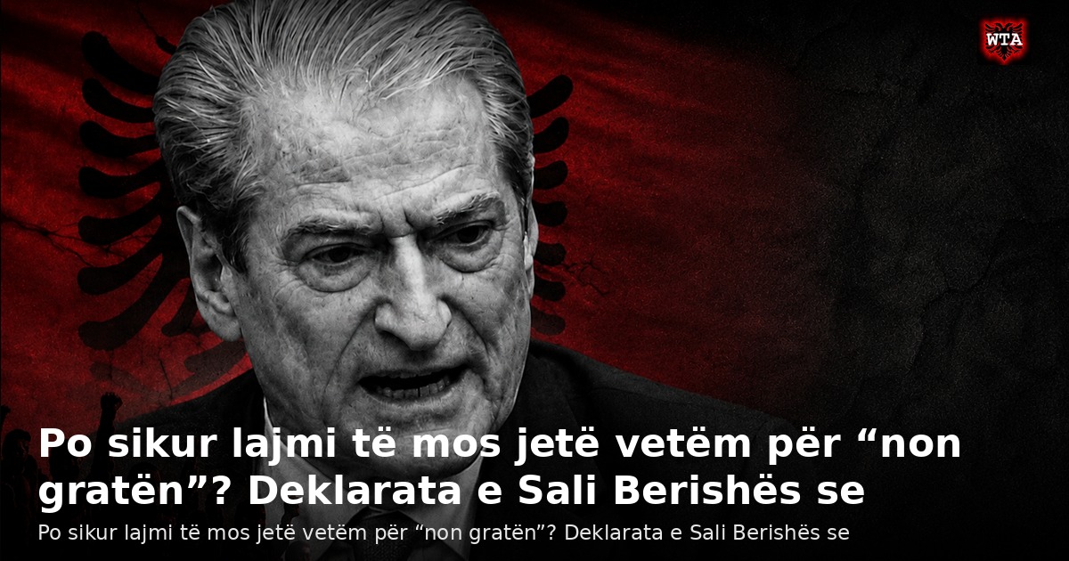 Po sikur lajmi të mos jetë vetëm për “non gratën”? Deklarata e Sali Berishës se