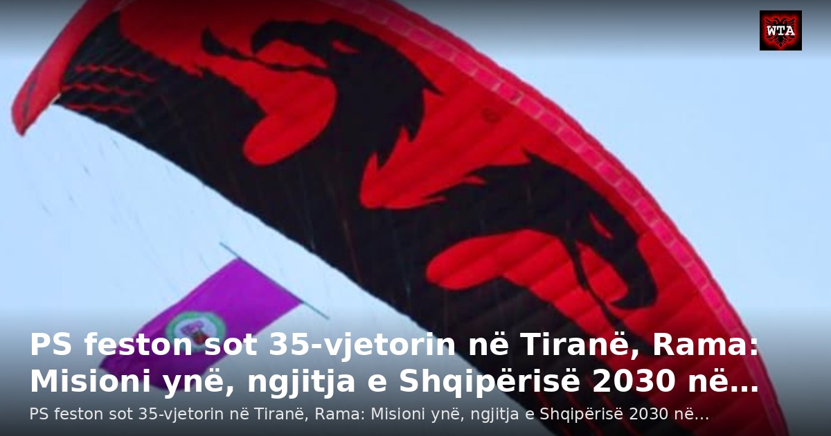 PS feston sot 35-vjetorin në Tiranë, Rama: Misioni ynë, ngjitja e Shqipërisë 2030 në…