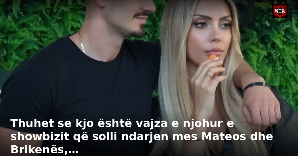 Thuhet se kjo është vajza e njohur e showbizit që solli ndarjen mes Mateos dhe Brikenës,…