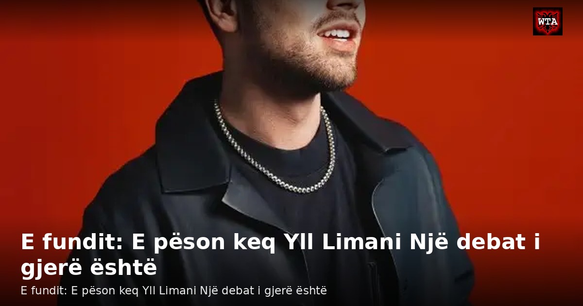E fundit: E pëson keq Yll Limani Një debat i gjerë është