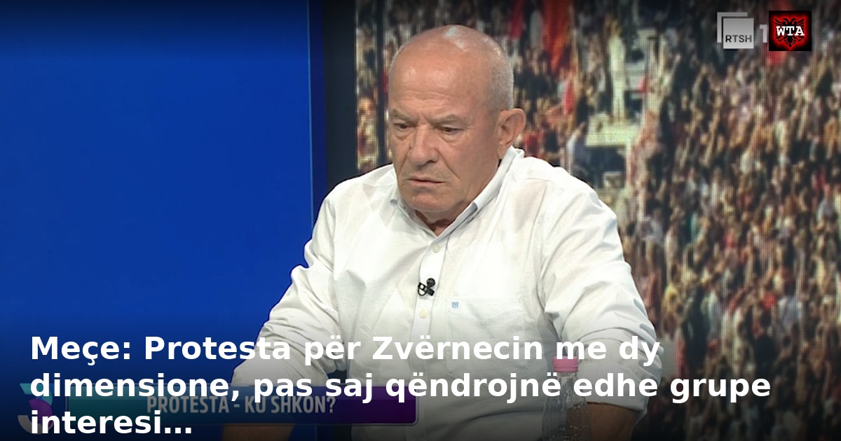 Meçe: Protesta për Zvërnecin me dy dimensione, pas saj qëndrojnë edhe grupe interesi…
