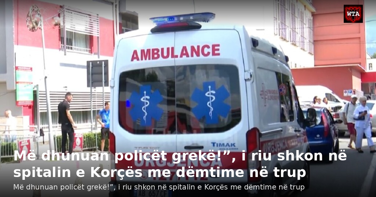 Më dhunuan policët grekë!”, i riu shkon në spitalin e Korçës me dëmtime në trup