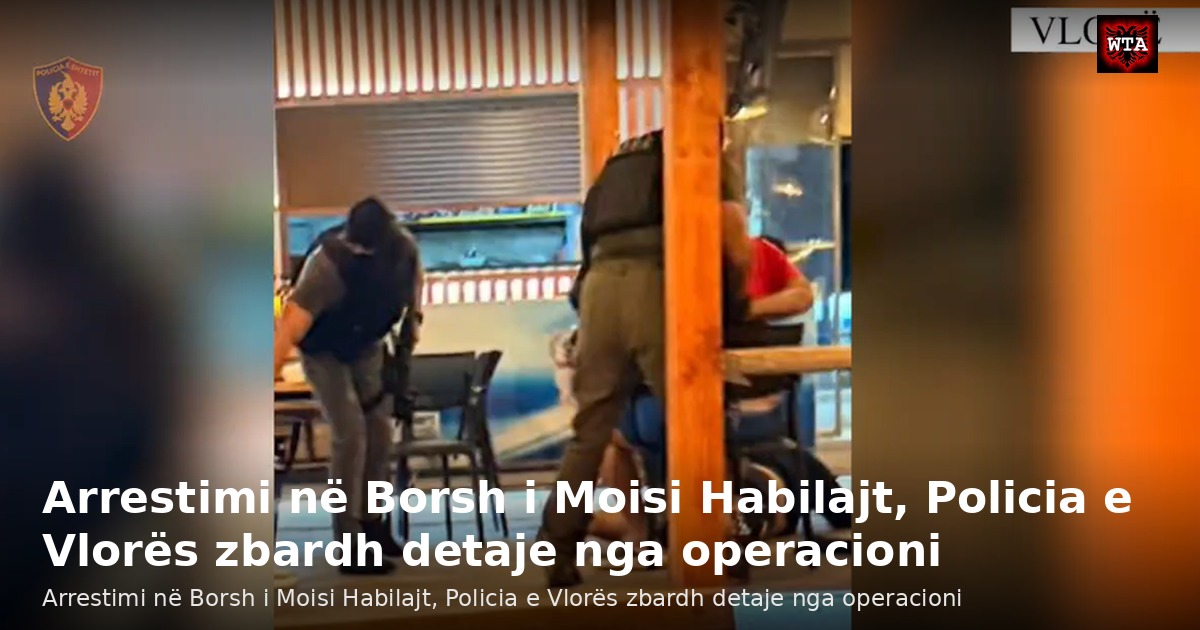 Arrestimi në Borsh i Moisi Habilajt, Policia e Vlorës zbardh detaje nga operacioni