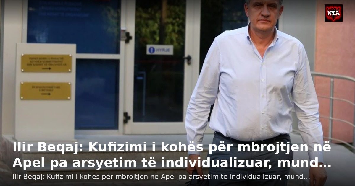 Ilir Beqaj: Kufizimi i kohës për mbrojtjen në Apel pa arsyetim të individualizuar, mund…