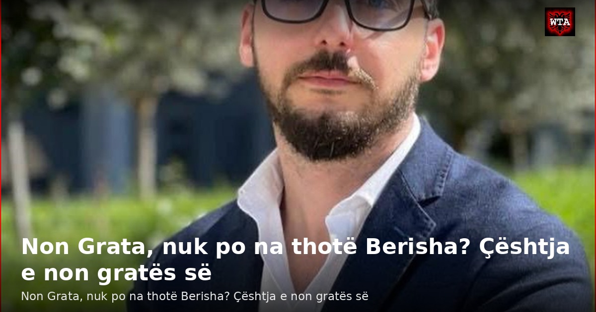 Non Grata, nuk po na thotë Berisha? Çështja e non gratës së