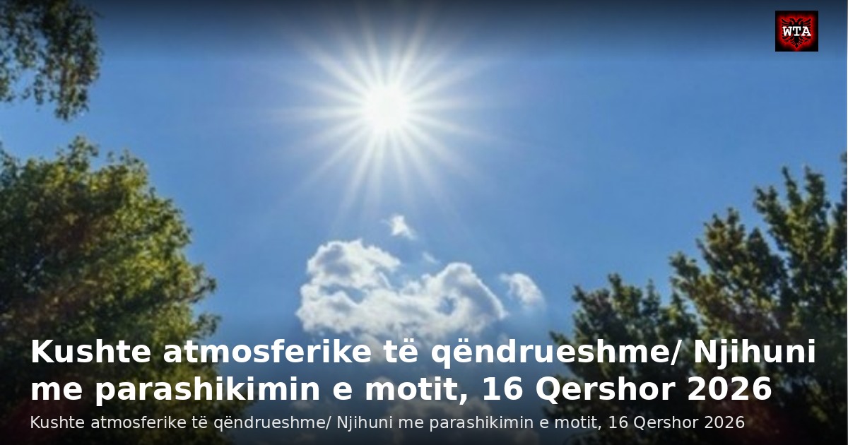 Kushte atmosferike të qëndrueshme/ Njihuni me parashikimin e motit, 16 Qershor 2026