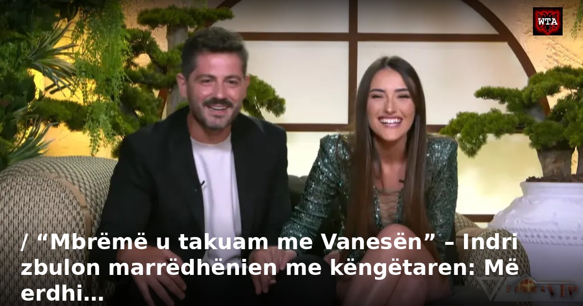 / “Mbrëmë u takuam me Vanesën” – Indri zbulon marrëdhënien me këngëtaren: Më erdhi…
