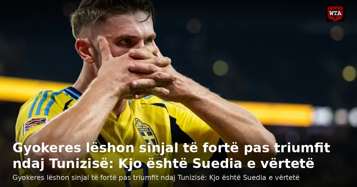 Gyokeres lëshon sinjal të fortë pas triumfit ndaj Tunizisë: Kjo është Suedia e vërtetë