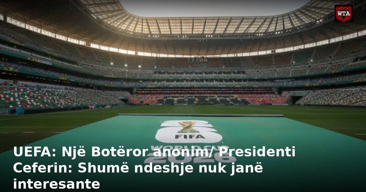 UEFA: Një Botëror anonim/ Presidenti Ceferin: Shumë ndeshje nuk janë interesante
