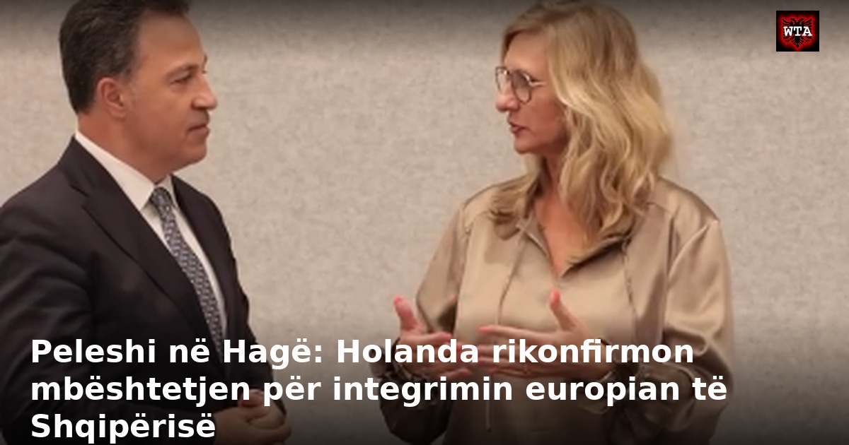 Peleshi në Hagë: Holanda rikonfirmon mbështetjen për integrimin europian të Shqipërisë
