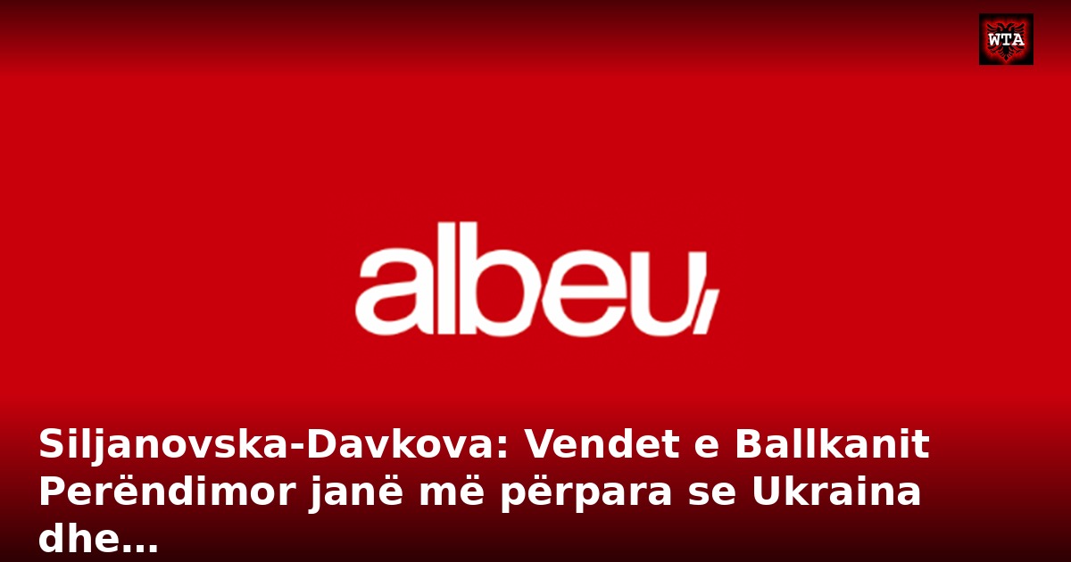 Siljanovska-Davkova: Vendet e Ballkanit Perëndimor janë më përpara se Ukraina dhe…