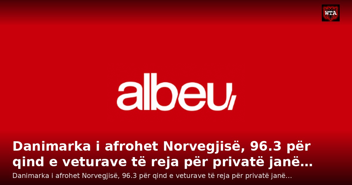 Danimarka i afrohet Norvegjisë, 96.3 për qind e veturave të reja për privatë janë…