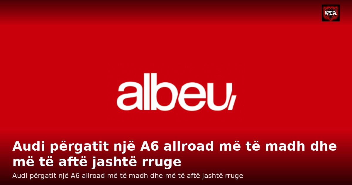 Audi përgatit një A6 allroad më të madh dhe më të aftë jashtë rruge