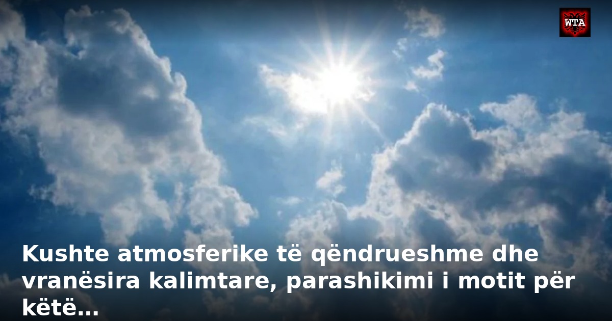 Kushte atmosferike të qëndrueshme dhe vranësira kalimtare, parashikimi i motit për këtë…