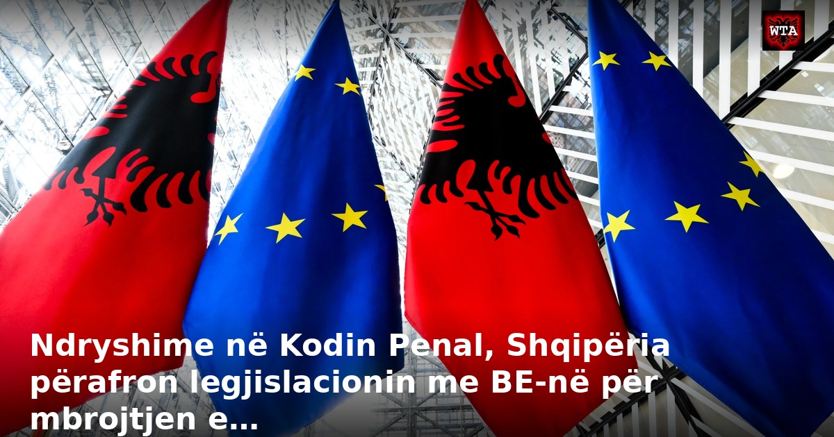 Ndryshime në Kodin Penal, Shqipëria përafron legjislacionin me BE-në për mbrojtjen e…