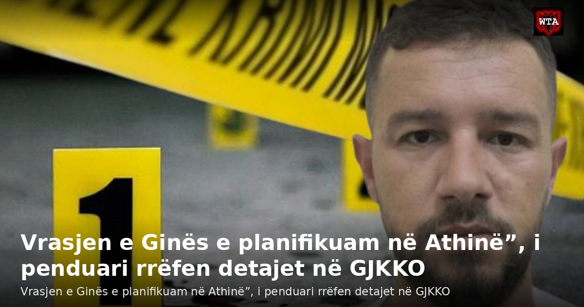 Vrasjen e Ginës e planifikuam në Athinë”, i penduari rrëfen detajet në GJKKO
