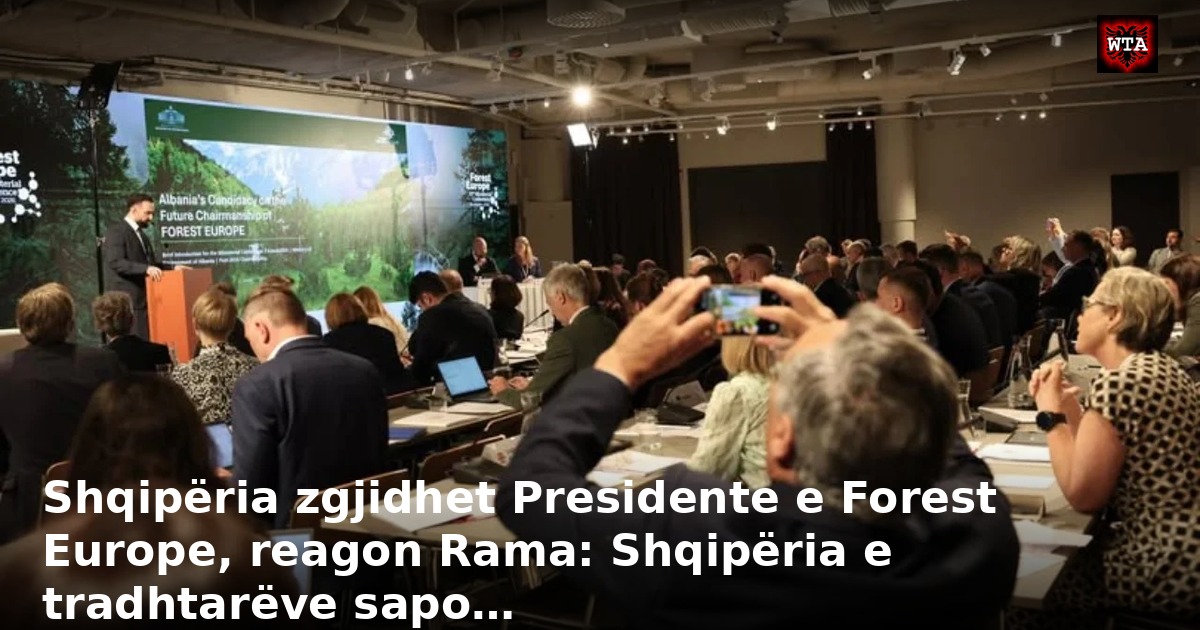 Shqipëria zgjidhet Presidente e Forest Europe, reagon Rama: Shqipëria e tradhtarëve sapo…