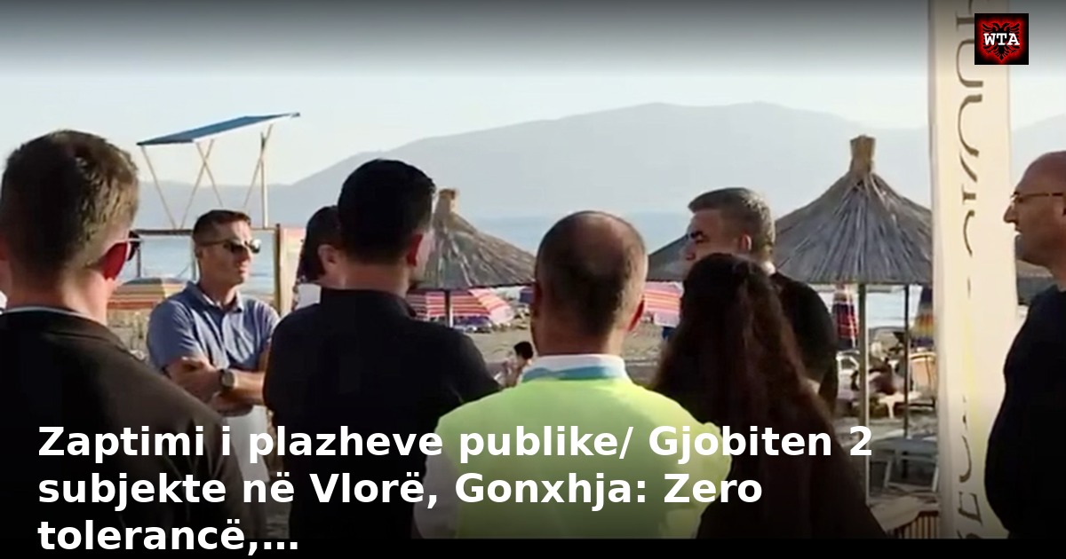 Zaptimi i plazheve publike/ Gjobiten 2 subjekte në Vlorë, Gonxhja: Zero tolerancë,…