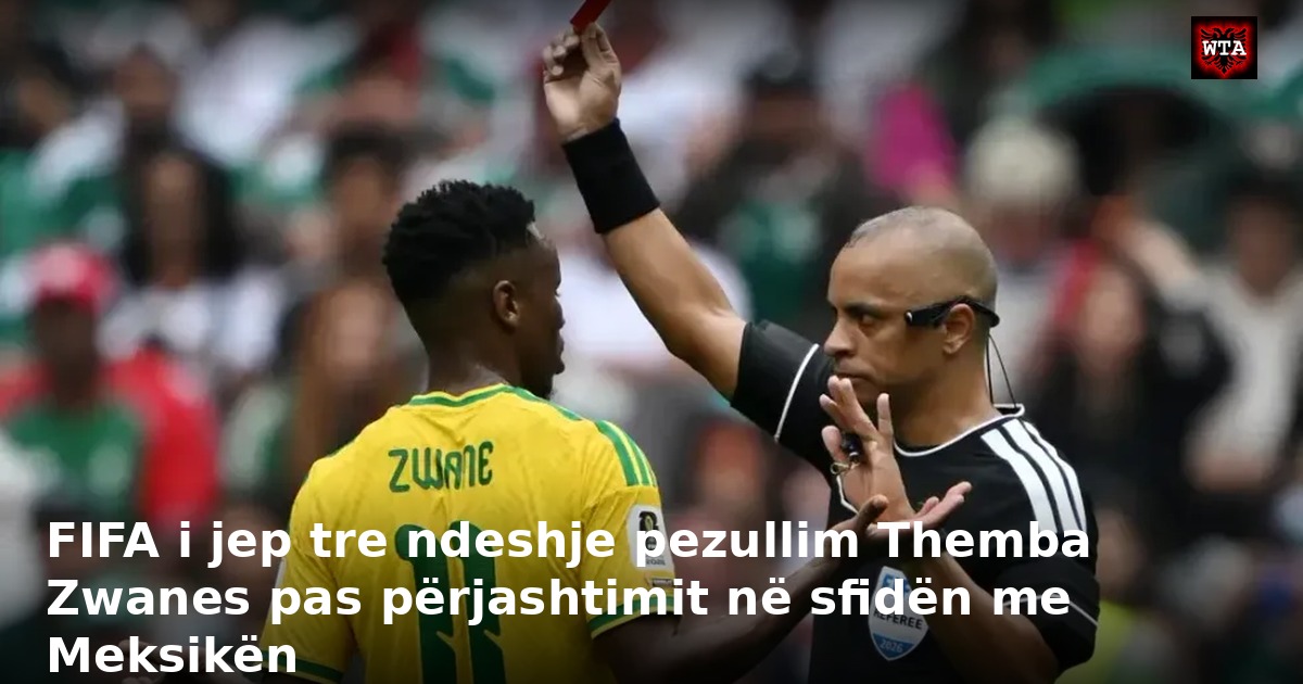FIFA i jep tre ndeshje pezullim Themba Zwanes pas përjashtimit në sfidën me Meksikën