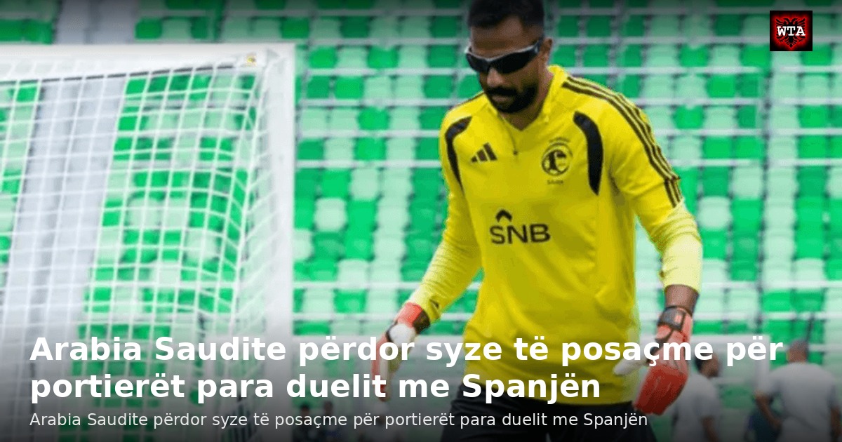 Arabia Saudite përdor syze të posaçme për portierët para duelit me Spanjën