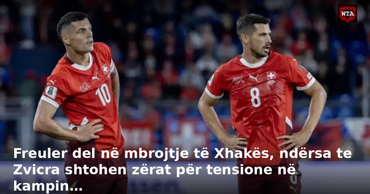 Freuler del në mbrojtje të Xhakës, ndërsa te Zvicra shtohen zërat për tensione në kampin…